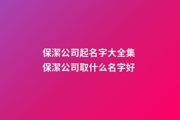 保潔公司起名字大全集 保潔公司取什么名字好-第1張-公司起名-玄機(jī)派